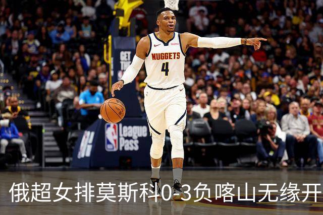 俄超女排莫斯科0-3负喀山无缘开门红 王云蕗替补